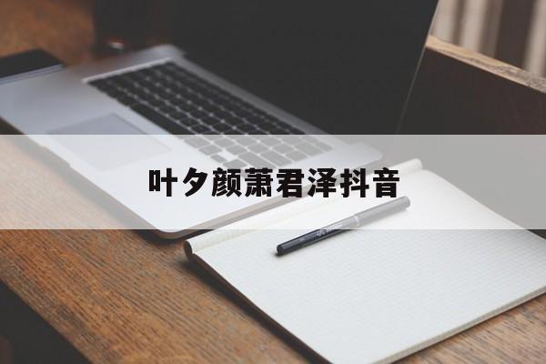 叶夕颜萧君泽抖音,主角叫萧君泽的小说